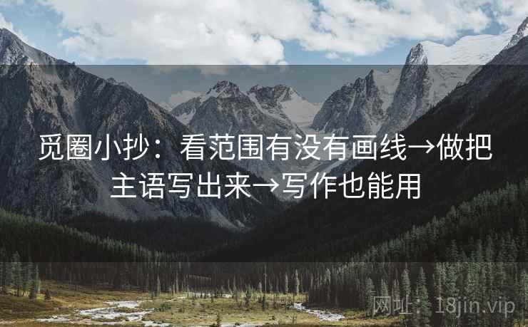 觅圈小抄:看范围有没有画线→做把主语写出来→写作也能用 觅圈小抄:看范围有没有画线→做把主语写出来→写作也能用