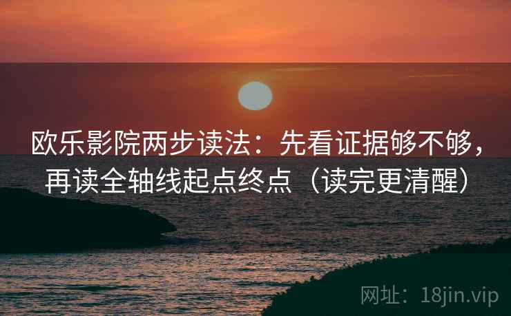欧乐影院两步读法：先看证据够不够，再读全轴线起点终点（读完更清醒）