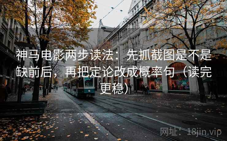 神马电影两步读法：先抓截图是不是缺前后，再把定论改成概率句（读完更稳）