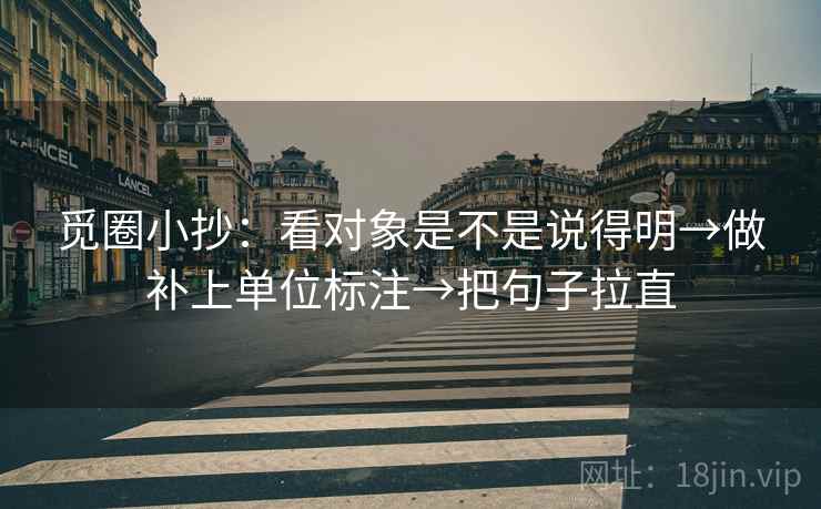 觅圈小抄:看对象是不是说得明→做补上单位标注→把句子拉直 觅圈小抄:看对象是不是说得明→做补上单位标注→把句子拉直