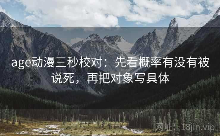 age动漫三秒校对：先看概率有没有被说死，再把对象写具体