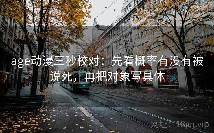 age动漫三秒校对：先看概率有没有被说死，再把对象写具体