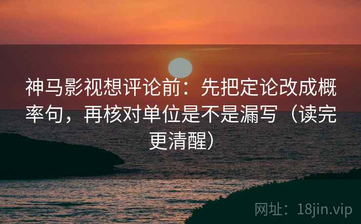 神马影视想评论前:先把定论改成概率句,再核对单位是不是漏写(读完更清醒) 神马影视想评论前:先把定论改成概率句,再核对单位是不是漏写(读完更清醒)