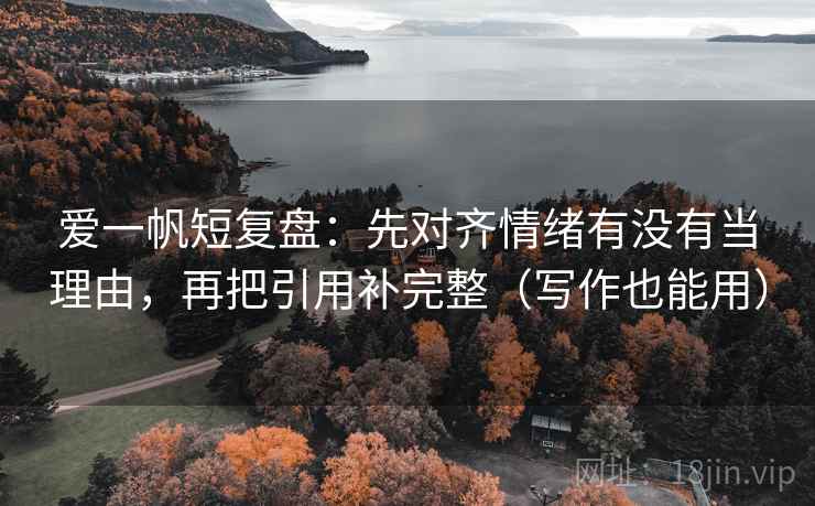 爱一帆短复盘:先对齐情绪有没有当理由,再把引用补完整(写作也能用) 爱一帆短复盘:先对齐情绪有没有当理由,再把引用补完整(写作也能用)
