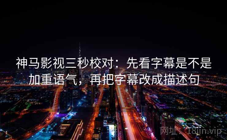 神马影视三秒校对:先看字幕是不是加重语气,再把字幕改成描述句 神马影视三秒校对:先看字幕是不是加重语气,再把字幕改成描述句