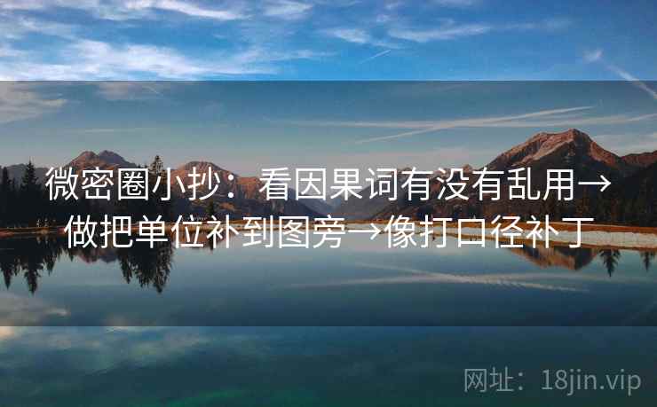 微密圈小抄:看因果词有没有乱用→做把单位补到图旁→像打口径补丁 微密圈小抄:看因果词有没有乱用→做把单位补到图旁→像打口径补丁