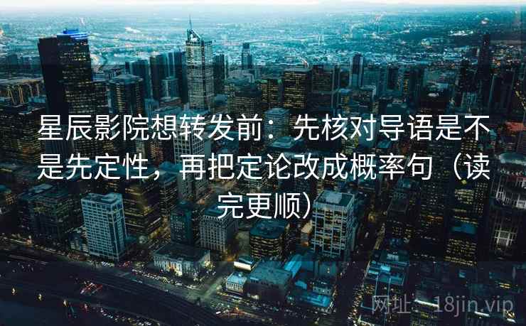 星辰影院想转发前：先核对导语是不是先定性，再把定论改成概率句（读完更顺）