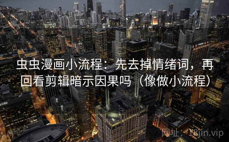 虫虫漫画小流程:先去掉情绪词,再回看剪辑暗示因果吗(像做小流程) 虫虫漫画小流程:先去掉情绪词,再回看剪辑暗示因果吗(像做小流程)