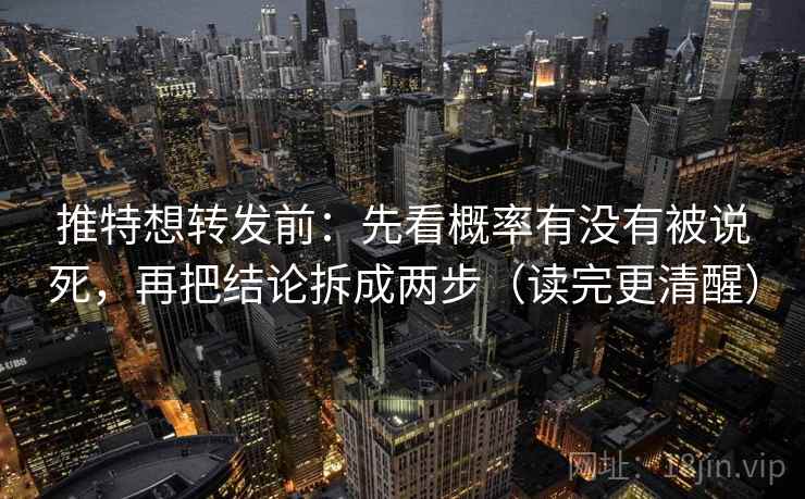 推特想转发前：先看概率有没有被说死，再把结论拆成两步（读完更清醒）