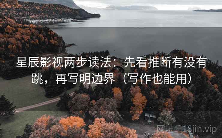 星辰影视两步读法:先看推断有没有跳,再写明边界(写作也能用) 星辰影视两步读法:先看推断有没有跳,再写明边界(写作也能用)