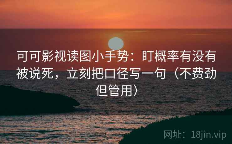 可可影视读图小手势:盯概率有没有被说死,立刻把口径写一句(不费劲但管用) 可可影视读图小手势:盯概率有没有被说死,立刻把口径写一句(不费劲但管用)