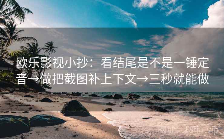 欧乐影视小抄:看结尾是不是一锤定音→做把截图补上下文→三秒就能做 欧乐影视小抄:看结尾是不是一锤定音→做把截图补上下文→三秒就能做