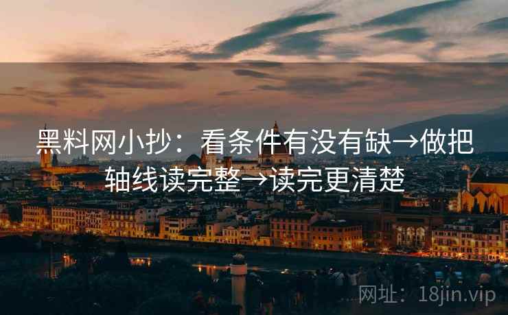 黑料网小抄:看条件有没有缺→做把轴线读完整→读完更清楚 黑料网小抄:看条件有没有缺→做把轴线读完整→读完更清楚