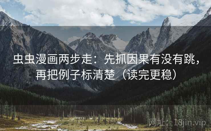 虫虫漫画两步走：先抓因果有没有跳，再把例子标清楚（读完更稳）