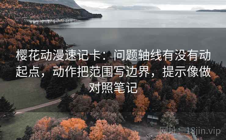樱花动漫速记卡:问题轴线有没有动起点,动作把范围写边界,提示像做对照笔记 樱花动漫速记卡:问题轴线有没有动起点,动作把范围写边界,提示像做对照笔记