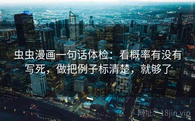 虫虫漫画一句话体检：看概率有没有写死，做把例子标清楚，就够了