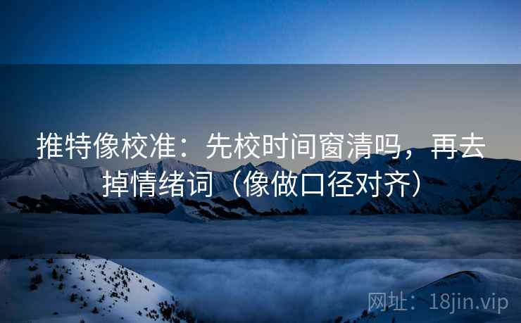 推特像校准：先校时间窗清吗，再去掉情绪词（像做口径对齐）