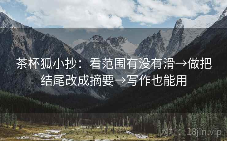 茶杯狐小抄：看范围有没有滑→做把结尾改成摘要→写作也能用