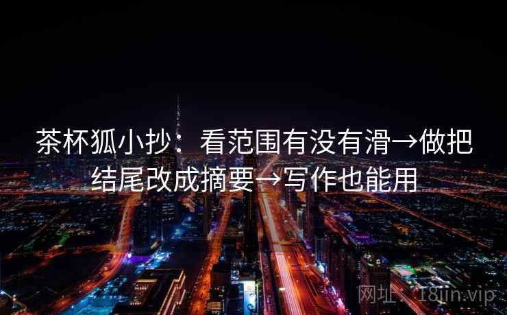 茶杯狐小抄：看范围有没有滑→做把结尾改成摘要→写作也能用