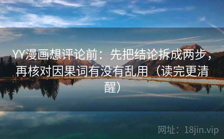 YY漫画想评论前：先把结论拆成两步，再核对因果词有没有乱用（读完更清醒）