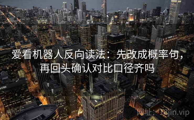爱看机器人反向读法：先改成概率句，再回头确认对比口径齐吗